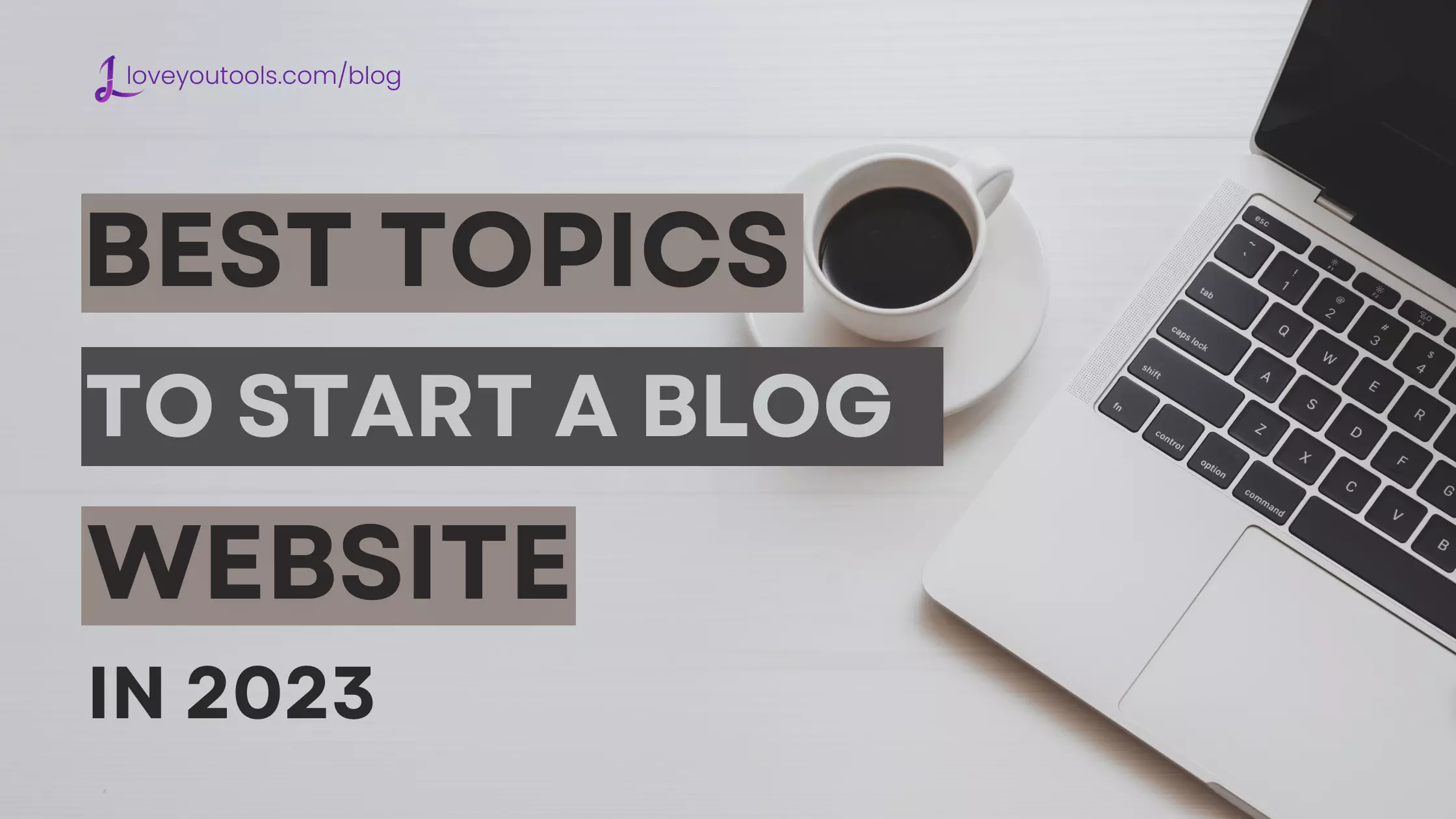Best topics to start a blog website in 2023 - loveyoutools.com/blog